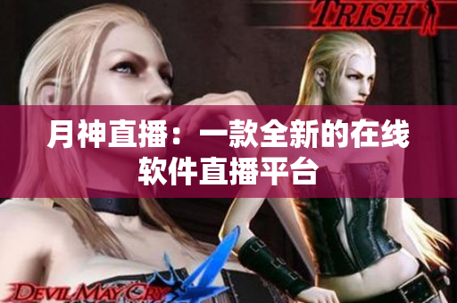 月神直播：一款全新的在线软件直播平台