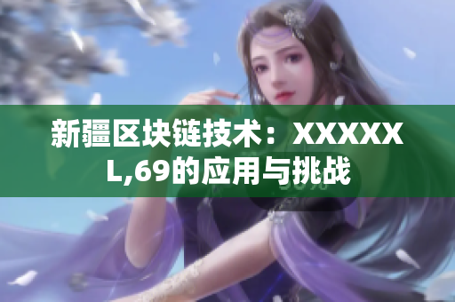 新疆区块链技术：XXXXXL,69的应用与挑战