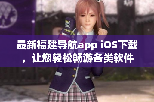 最新福建导航app iOS下载，让您轻松畅游各类软件