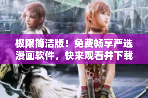 极限简洁版！免费畅享严选漫画软件，快来观看并下载弹幕