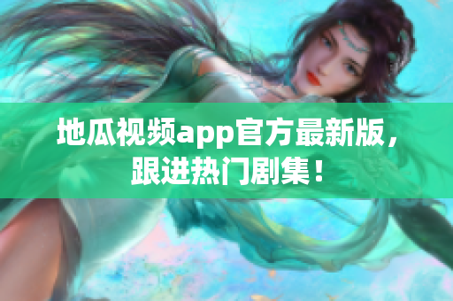 地瓜视频app官方最新版，跟进热门剧集！