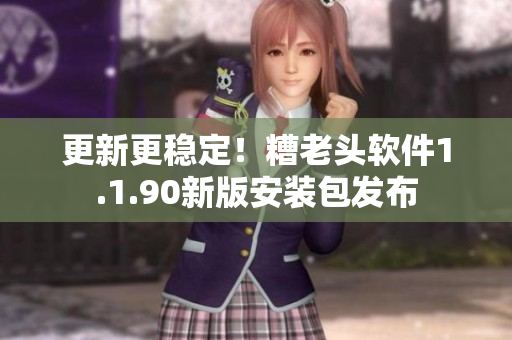 更新更稳定！糟老头软件1.1.90新版安装包发布