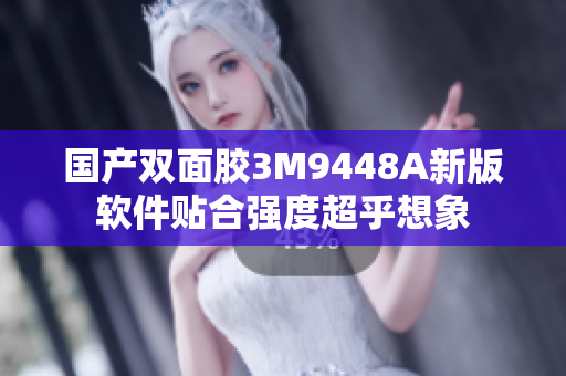国产双面胶3M9448A新版软件贴合强度超乎想象