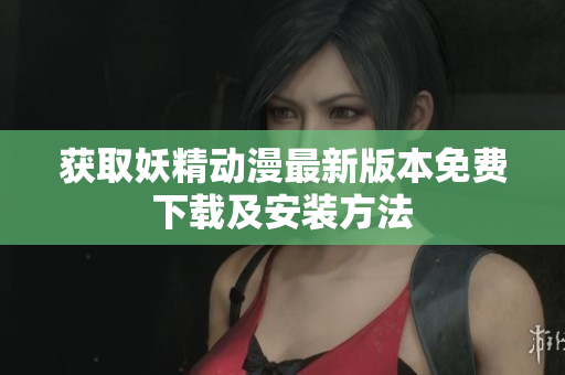 获取妖精动漫最新版本免费下载及安装方法