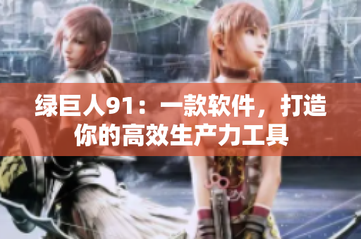 绿巨人91：一款软件，打造你的高效生产力工具