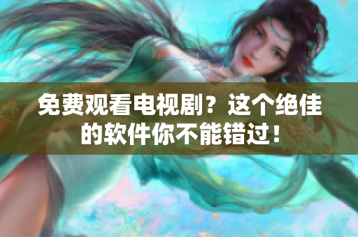 免费观看电视剧？这个绝佳的软件你不能错过！