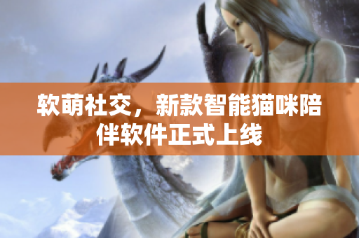 软萌社交，新款智能猫咪陪伴软件正式上线