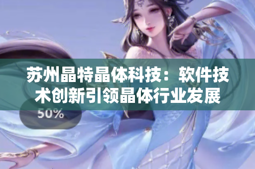 苏州晶特晶体科技：软件技术创新引领晶体行业发展