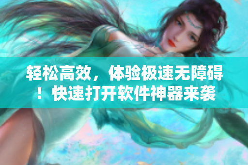 轻松高效，体验极速无障碍！快速打开软件神器来袭