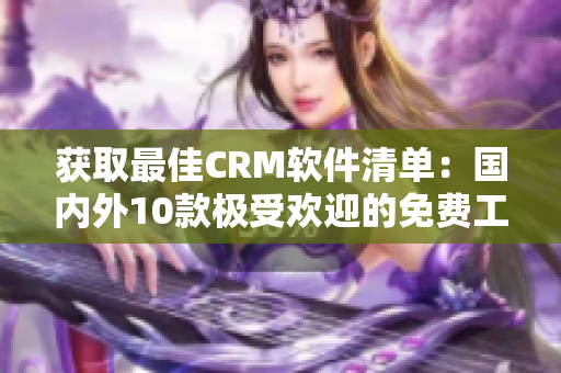 获取最佳CRM软件清单：国内外10款极受欢迎的免费工具