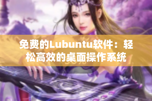 免费的Lubuntu软件：轻松高效的桌面操作系统