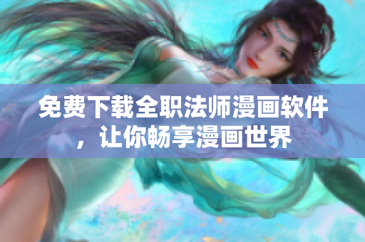 免费下载全职法师漫画软件，让你畅享漫画世界