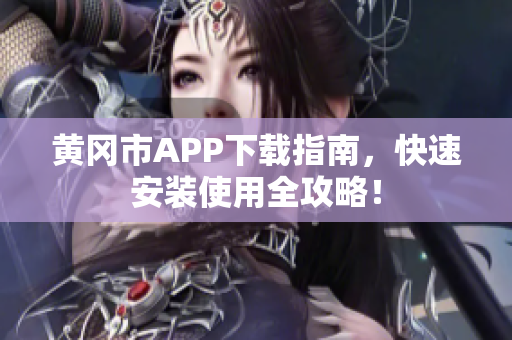 黄冈市APP下载指南，快速安装使用全攻略！