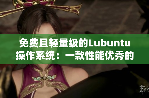 免费且轻量级的Lubuntu操作系统：一款性能优秀的软件选择