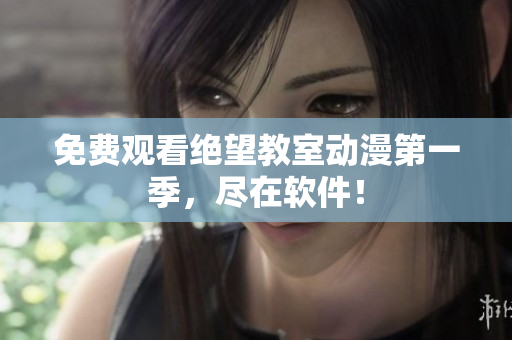 免费观看绝望教室动漫第一季，尽在软件！
