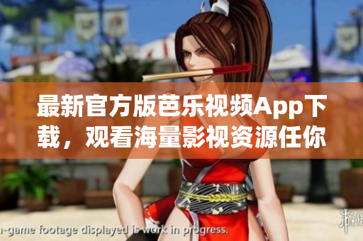 最新官方版芭乐视频App下载，观看海量影视资源任你畅享