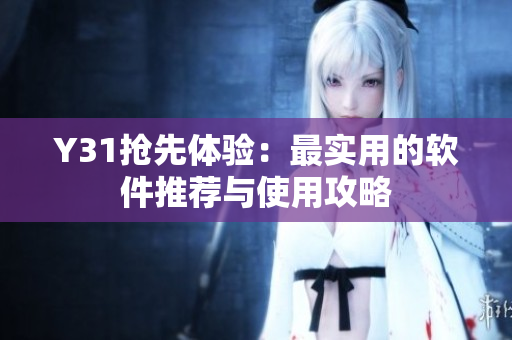 Y31抢先体验：最实用的软件推荐与使用攻略