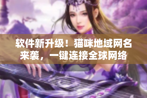 软件新升级！猫咪地域网名来袭，一键连接全球网络