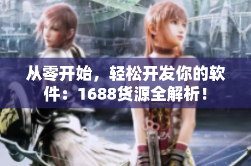 从零开始，轻松开发你的软件：1688货源全解析！