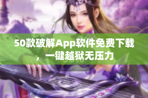 50款破解App软件免费下载，一键越狱无压力