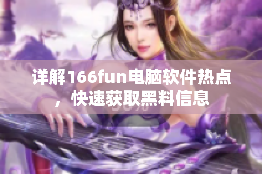 详解166fun电脑软件热点，快速获取黑料信息
