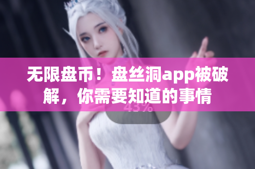 无限盘币！盘丝洞app被破解，你需要知道的事情