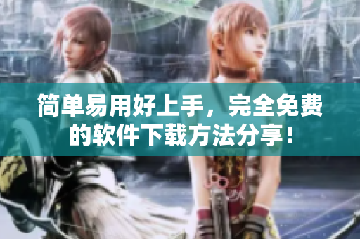 简单易用好上手，完全免费的软件下载方法分享！