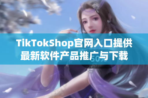 TikTokShop官网入口提供最新软件产品推广与下载