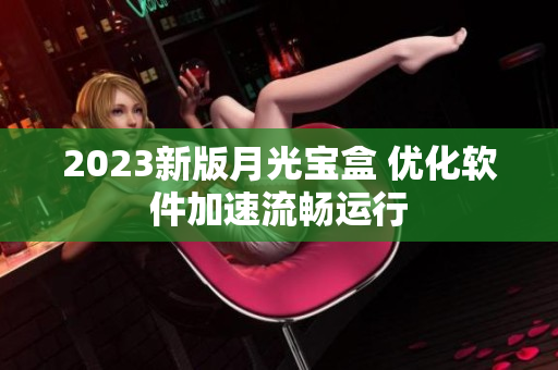 2023新版月光宝盒 优化软件加速流畅运行