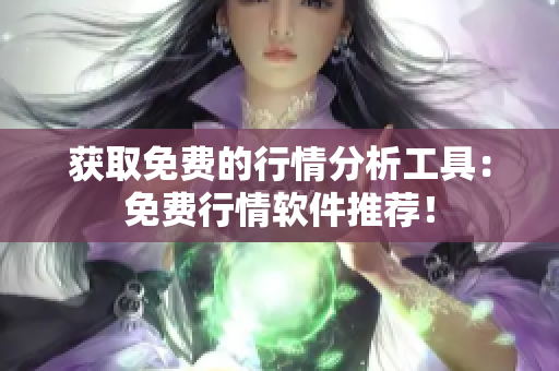 获取免费的行情分析工具：免费行情软件推荐！