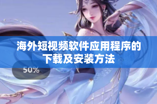 海外短视频软件应用程序的下载及安装方法