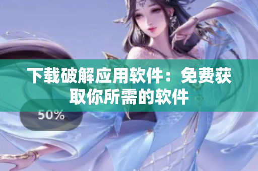 下载破解应用软件：免费获取你所需的软件