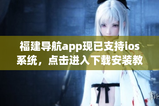 福建导航app现已支持ios系统，点击进入下载安装教程。