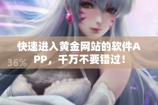 快速进入黄金网站的软件APP，千万不要错过！