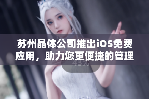 苏州晶体公司推出iOS免费应用，助力您更便捷的管理软件