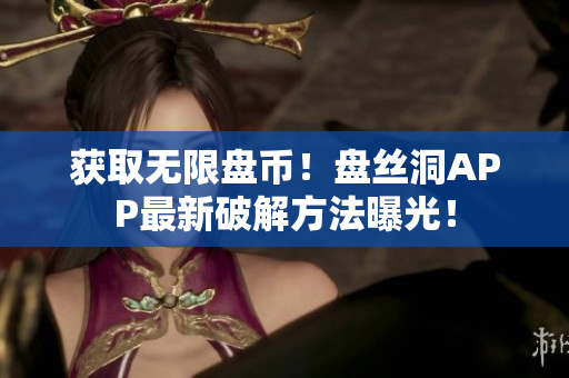 获取无限盘币！盘丝洞APP最新破解方法曝光！