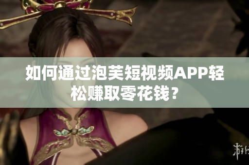 如何通过泡芙短视频APP轻松赚取零花钱？