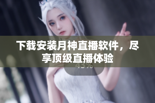 下载安装月神直播软件，尽享顶级直播体验