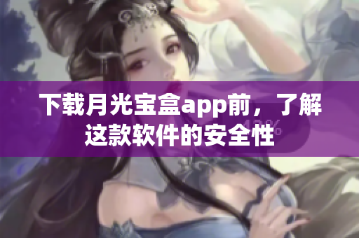 下载月光宝盒app前，了解这款软件的安全性