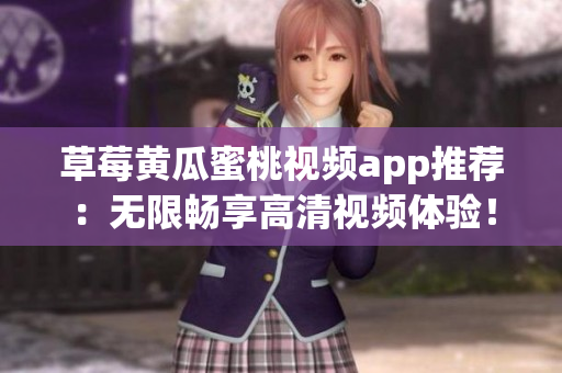草莓黄瓜蜜桃视频app推荐：无限畅享高清视频体验！