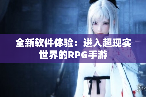 全新软件体验：进入超现实世界的RPG手游