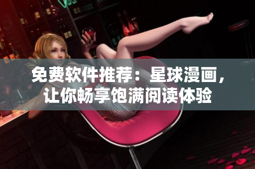 免费软件推荐：星球漫画，让你畅享饱满阅读体验