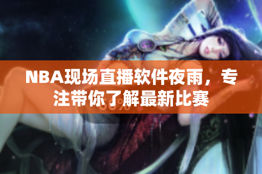 NBA现场直播软件夜雨，专注带你了解最新比赛
