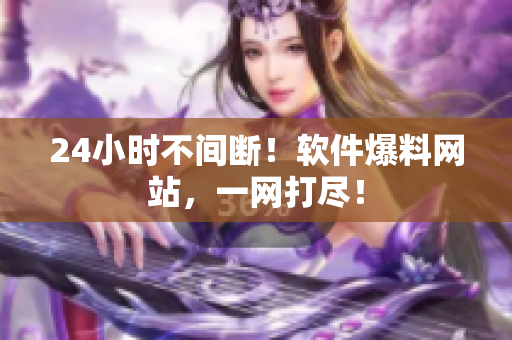 24小时不间断！软件爆料网站，一网打尽！