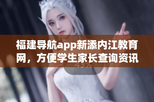 福建导航app新添内江教育网，方便学生家长查询资讯