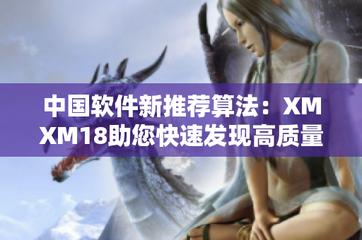 中国软件新推荐算法：XMXM18助您快速发现高质量应用