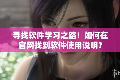寻找软件学习之路！如何在官网找到软件使用说明？