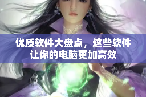 优质软件大盘点，这些软件让你的电脑更加高效
