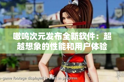 嗷呜次元发布全新软件：超越想象的性能和用户体验