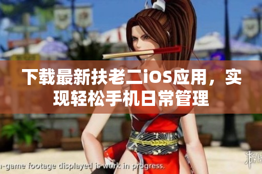 下载最新扶老二iOS应用，实现轻松手机日常管理